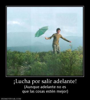 ¡Lucha por salir adelante! (Aunque adelante no es que las cosas estén mejor)