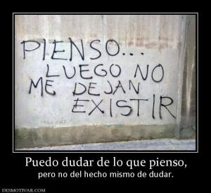 Puedo dudar de lo que pienso, pero no del hecho mismo de dudar.