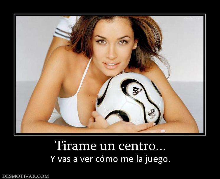 Tirame un centro... Y vas a ver cómo me la juego.