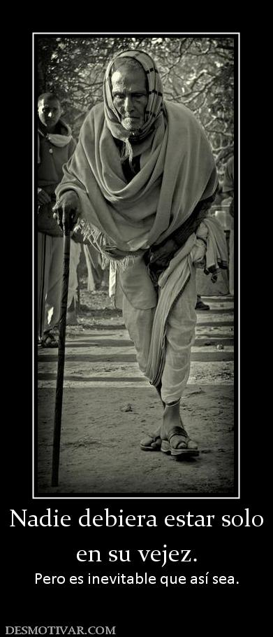Nadie debiera estar solo en su vejez. Pero es inevitable que así sea.