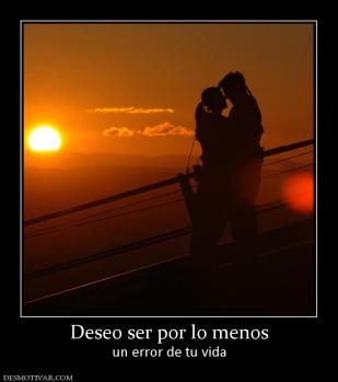 Deseo ser por lo menos un error de tu vida