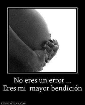 No eres un error ... Eres mi  mayor bendición