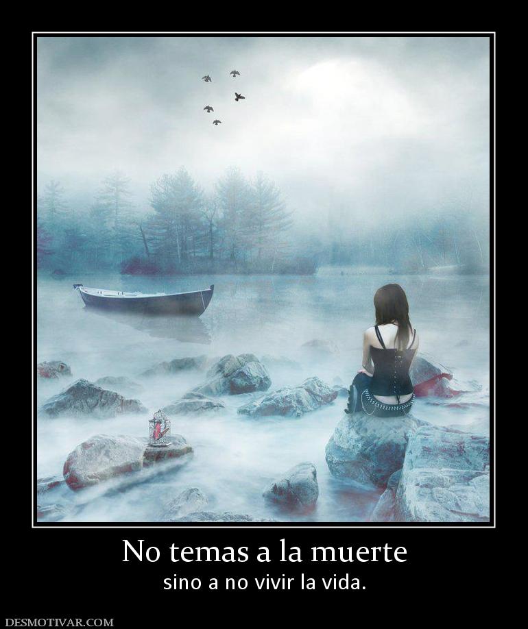 No temas a la muerte sino a no vivir la vida.