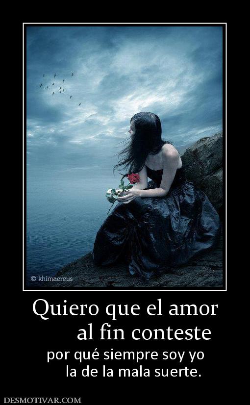 Quiero que el amor        al fin conteste por qué siempre soy yo     la de la mala suerte.