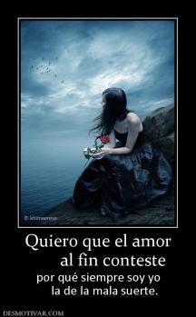 Quiero que el amor        al fin conteste por qué siempre soy yo     la de la mala suerte.