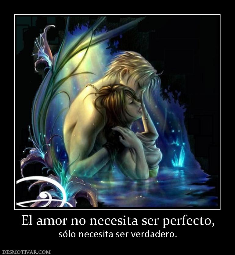 El amor no necesita ser perfecto, sólo necesita ser verdadero.