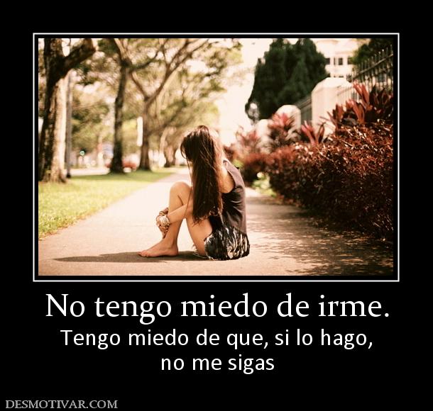 No tengo miedo de irme. Tengo miedo de que, si lo hago, no me sigas