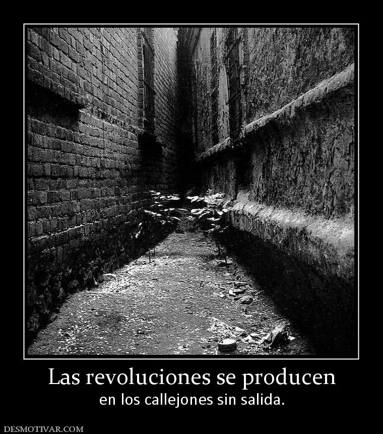 Las revoluciones se producen en los callejones sin salida.