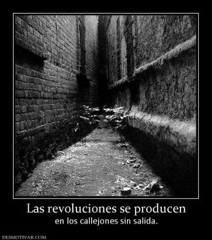 Las revoluciones se producen en los callejones sin salida.