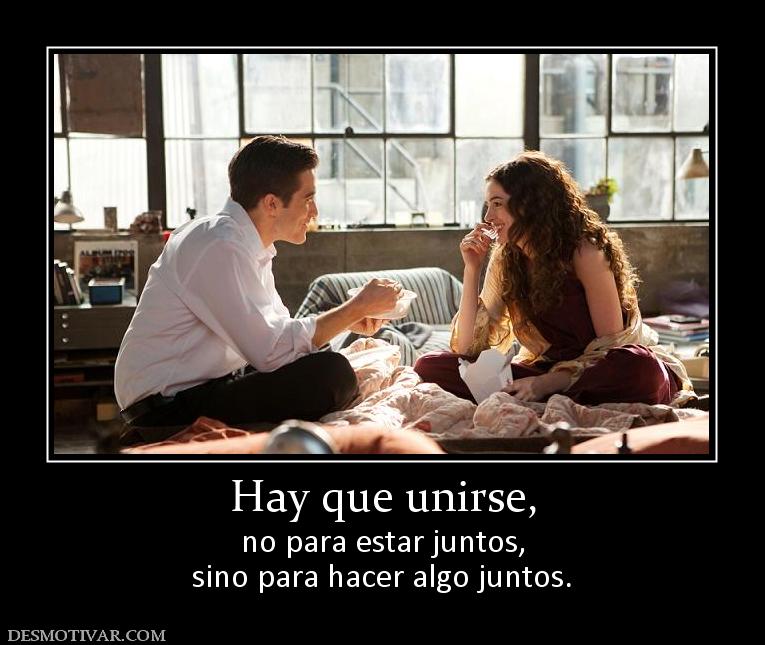 Hay que unirse, no para estar juntos, sino para hacer algo juntos.