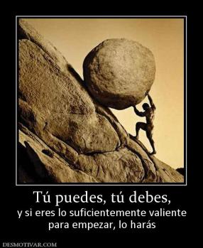 Tú puedes, tú debes, y si eres lo suficientemente valiente para empezar, lo harás