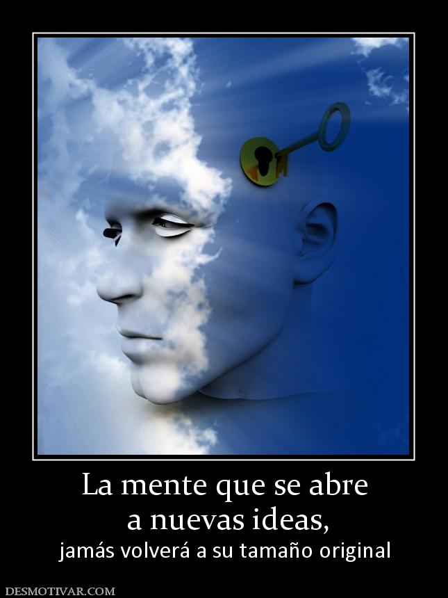 La mente que se abre  a nuevas ideas,  jamás volverá a su tamaño original