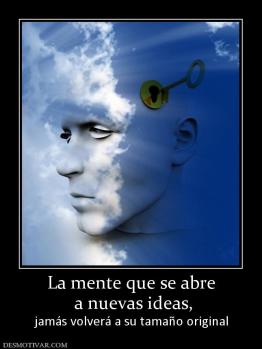 La mente que se abre  a nuevas ideas,  jamás volverá a su tamaño original
