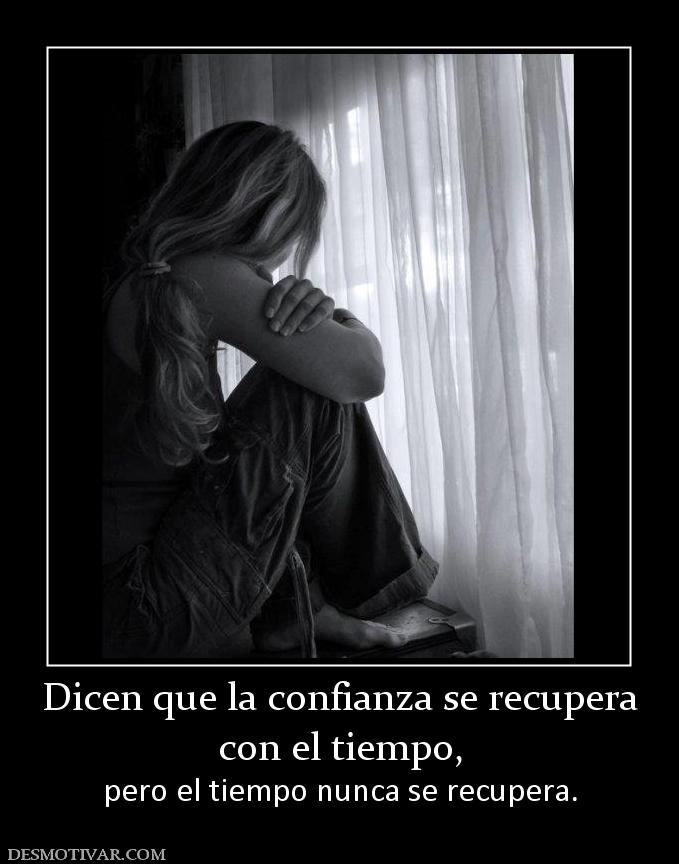 Dicen que la confianza se recupera con el tiempo,  pero el tiempo nunca se recupera.