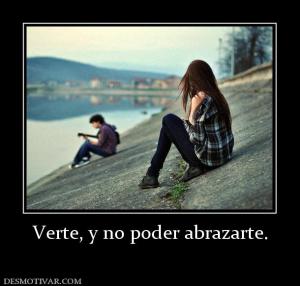 Verte, y no poder abrazarte.