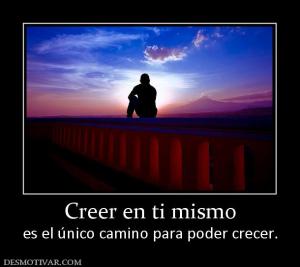 Creer en ti mismo es el único camino para poder crecer.