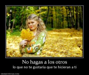 No hagas a los otros lo que no te gustaría que te hicieran a ti