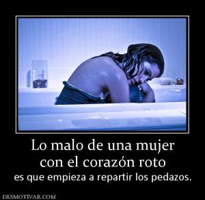 Lo malo de una mujer con el corazón roto es que empieza a repartir los pedazos.