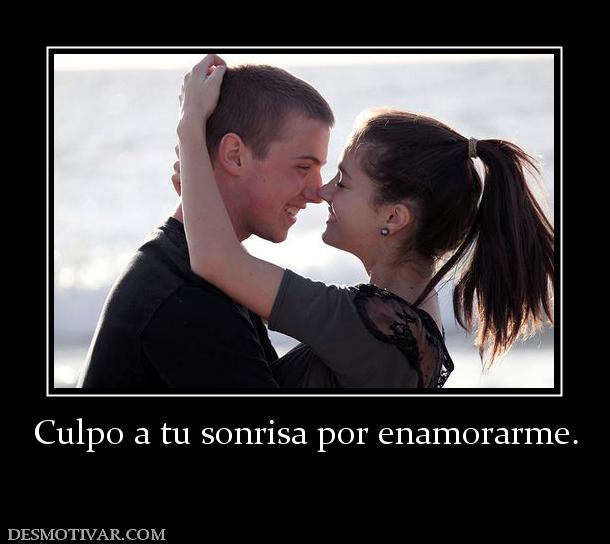 Culpo a tu sonrisa por enamorarme.