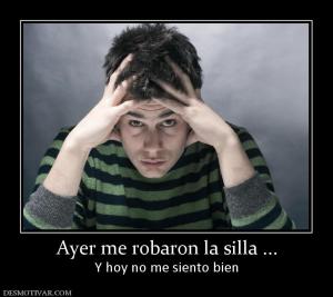 Ayer me robaron la silla ... Y hoy no me siento bien