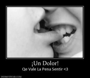 ¡Un Dolor! Qe Vale La Pena Sentir <3