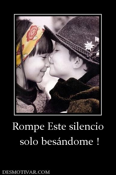 Rompe Este silencio  solo besándome !