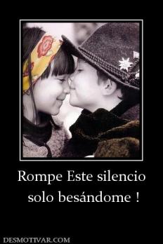 Rompe Este silencio  solo besándome !