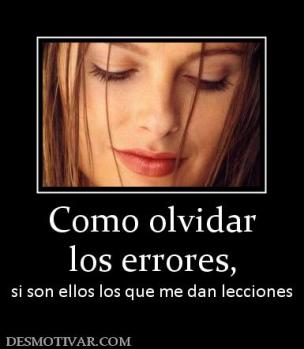 Como olvidar los errores,  si son ellos los que me dan lecciones