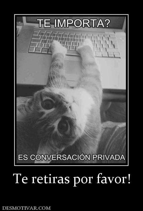 Te retiras por favor!