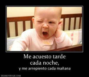 Me acuesto tarde cada noche, y me arrepiento cada mañana