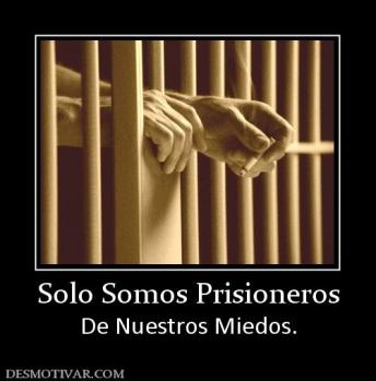 Solo Somos Prisioneros De Nuestros Miedos.