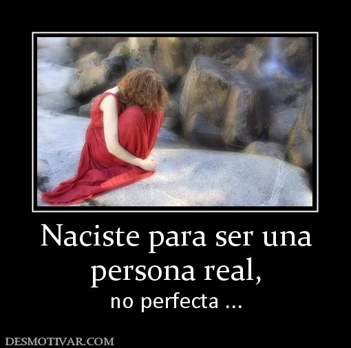 Naciste para ser una persona real, no perfecta ...