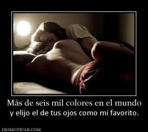 Más de seis mil colores en el mundo y elijo el de tus ojos como mi favorito.