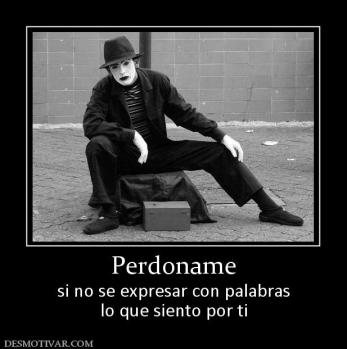 Perdoname si no se expresar con palabras lo que siento por ti