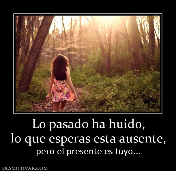 Lo pasado ha huido, lo que esperas esta ausente, pero el presente es tuyo...