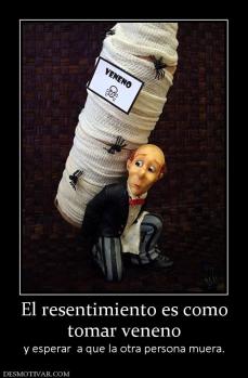 El resentimiento es como tomar veneno y esperar  a que la otra persona muera.