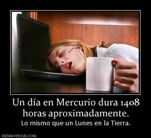Un día en Mercurio dura 1408 horas aproximadamente. Lo mismo que un Lunes en la Tierra.