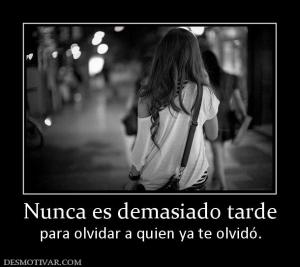 Nunca es demasiado tarde para olvidar a quien ya te olvidó.