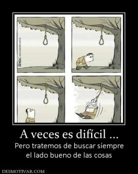 A veces es difícil ... Pero tratemos de buscar siempre el lado bueno de las cosas