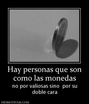 Hay personas que son como las monedas no por valiosas sino  por su doble cara