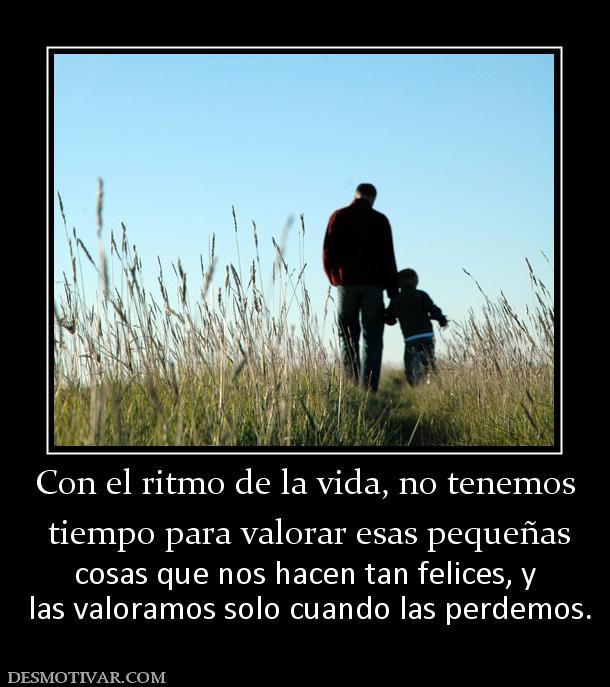 Con el ritmo de la vida, no tenemos  tiempo para valorar esas pequeñas cosas que nos hacen tan felices, y  las valoramos solo cuando las perdemos.