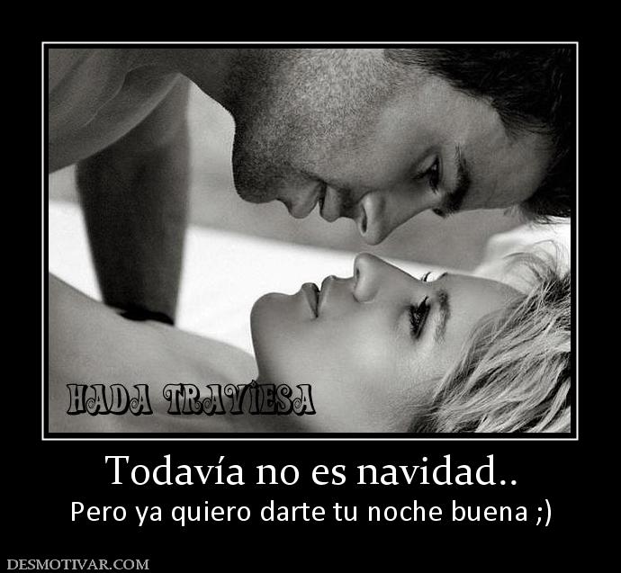 Todavía no es navidad.. Pero ya quiero darte tu noche buena ;)