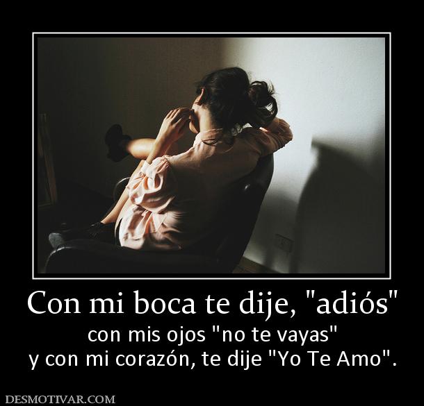 Con mi boca te dije,  con mis ojos  y con mi corazón, te dije