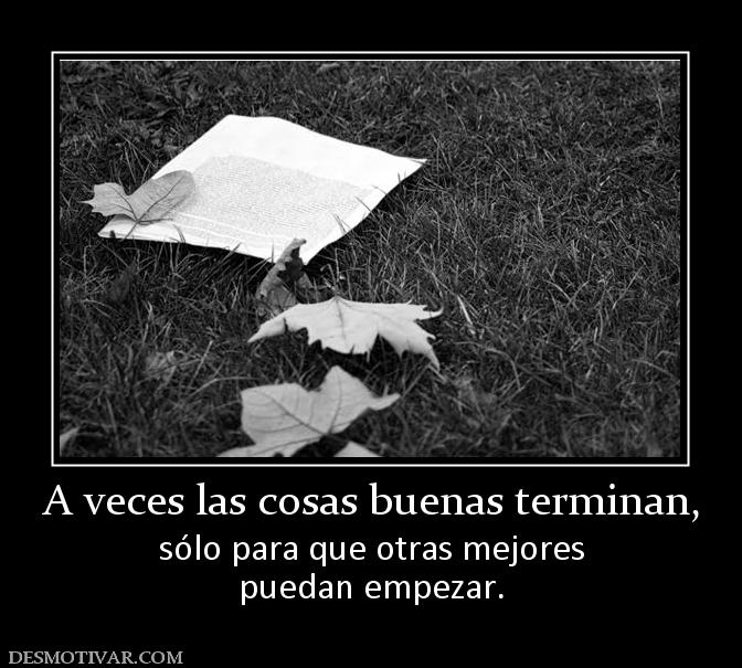 A veces las cosas buenas terminan, sólo para que otras mejores puedan empezar.
