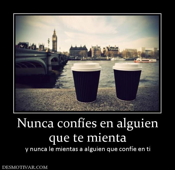 Nunca confíes en alguien que te mienta y nunca le mientas a alguien que confíe en ti