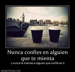 Nunca confíes en alguien que te mienta y nunca le mientas a alguien que confíe en ti