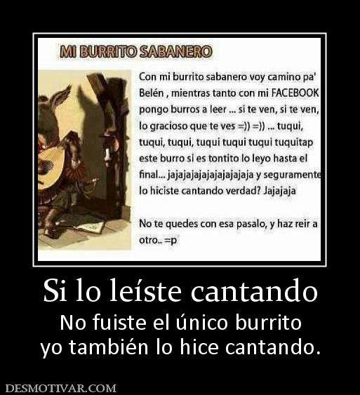 Si lo leíste cantando No fuiste el único burrito yo también lo hice cantando.