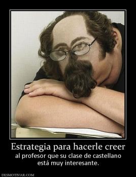 Estrategia para hacerle creer al profesor que su clase de castellano está muy interesante.