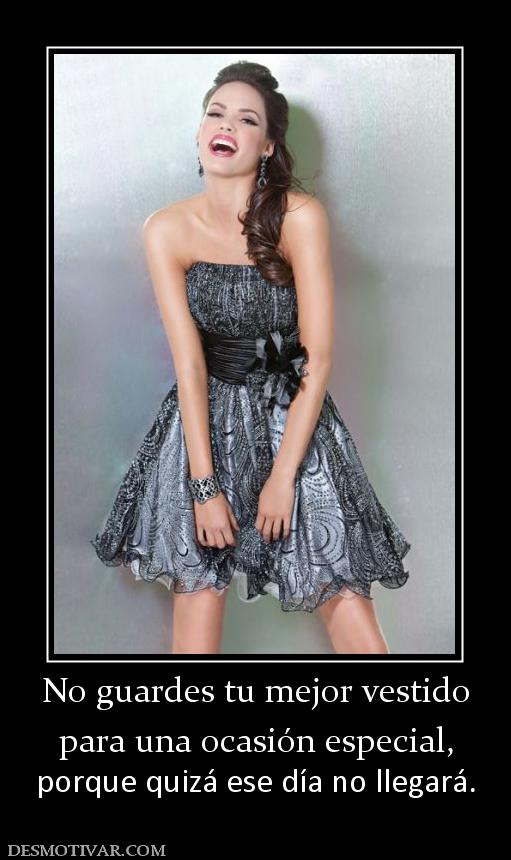 No guardes tu mejor vestido para una ocasión especial, porque quizá ese día no llegará.