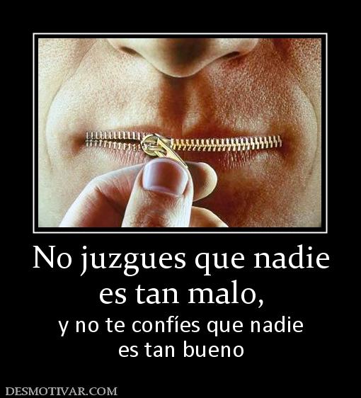 No juzgues que nadie es tan malo,  y no te confíes que nadie es tan bueno
